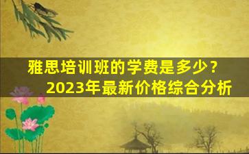 雅思培训班的学费是多少？ 2023年最新价格综合分析